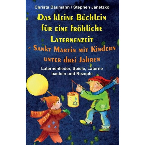Das Kleine Büchlein Für Eine Fröhliche Laternenzeit - Sankt Martin Mit Kindern Unter Drei Jahren: Laternenlieder, Spiele, Laterne Basteln Und Rezepte (Paperback)