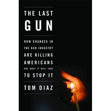 The Last Gun : How Changes in the Gun Industry Are Killing Americans and What It Will Take to Stop (Best Gun To Kill Squirrels)