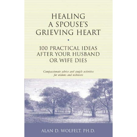 Healing a Spouse's Grieving Heart : 100 Practical Ideas After Your Husband or Wife