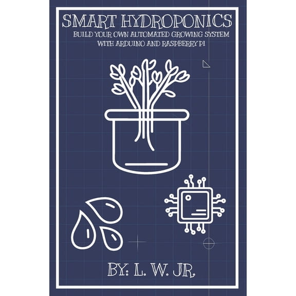 Smart Hydroponics: Build Your Own Automated Growing System with Arduino and Raspberry Pi, (Paperback)