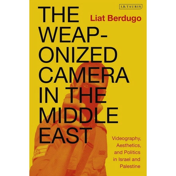 The Weaponized Camera in the Middle East: Videography, Aesthetics, and Politics in Israel and Palestine, (Paperback)