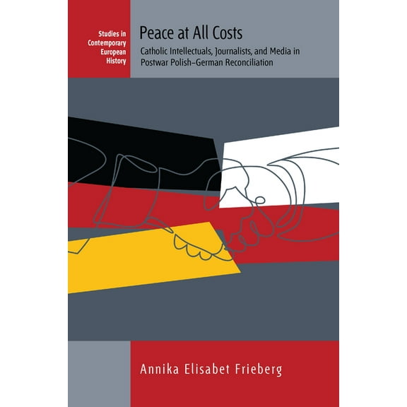 Studies in Contemporary European History Peace at All Costs: Catholic Intellectuals, Journalists, and Media in Postwar Polish-German Reconciliation, Book 23, (Hardcover)
