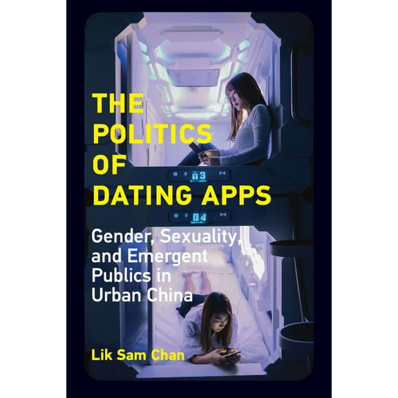 Information Society The Politics of Dating Apps: Gender, Sexuality, and Emergent Publics in Urban China, (Paperback)