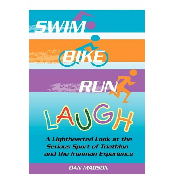 Swim, Bike, Run, Laugh! : A Lighthearted Look at the Serious Sport of Triathlon and the Ironman Experience