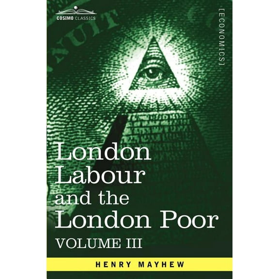 London Labour and the London Poor: A Cyclopaedia of the Condition and Earnings of Those That Will Work, Those That Cannot Work, and Those That Will No (Paperback)