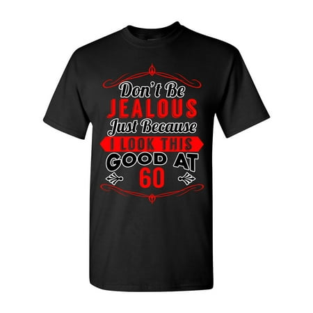 Don't Be Jealous Just Because I Look This Good At 60 Funny DT Adult T-Shirt (Best Just Because Gifts)