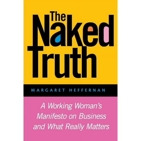 The Naked Truth: A Working Woman's Manifesto on Business and What Really Matters, (Paperback)