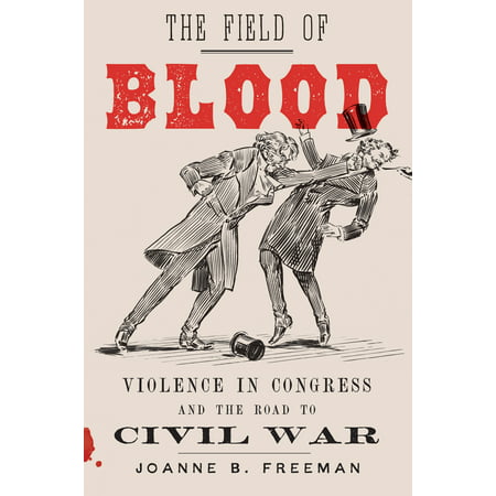 The Field of Blood : Violence in Congress and the Road to Civil