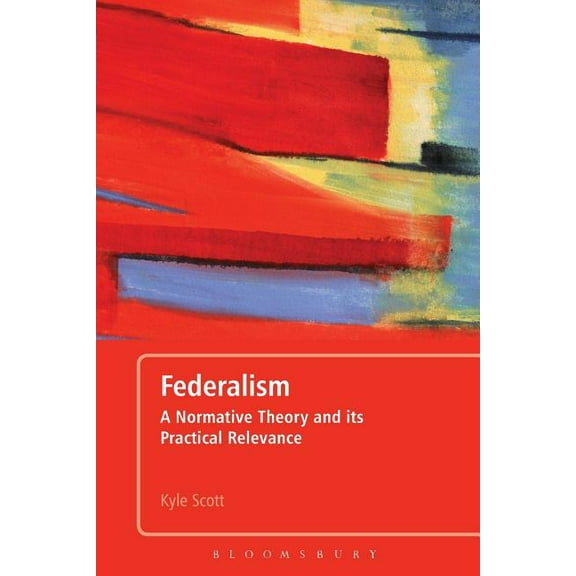 Federalism: A Normative Theory and its Practical Relevance, (Paperback)