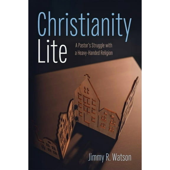 Christianity Lite: A Pastor's Struggle with a Heavy-Handed Religion, (Hardcover)
