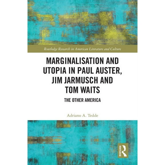 Routledge Research in American Literatur Marginalisation and Utopia in Paul Auster, Jim Jarmusch and Tom Waits: The Other America, (Paperback)
