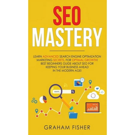 SEO Mastery: Learn Advanced Search Engine Optimization Marketing Secrets, For Optimal Growth! Best Beginners Guide About SEO For Keeping your Business Ahead in The Modern Age! (Hardcover)