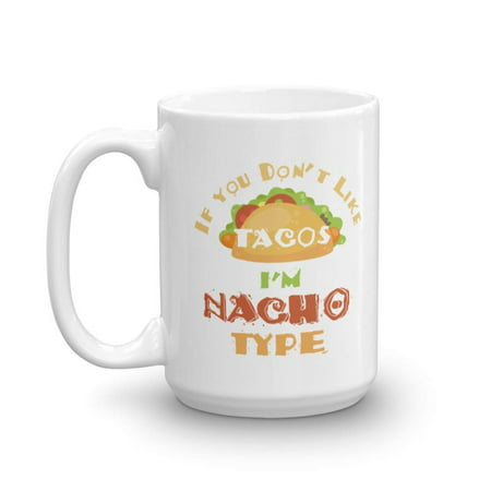If You Don't Like Tacos I'm Nacho Type Coffee & Tea Gift Mug, Best Cute Pun Gifts for a Nacho, Taco & Burrito Lover