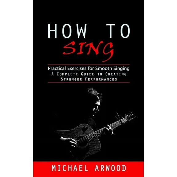 How to Sing: Practical Exercises for Smooth Singing (A Complete Guide to Creating Stronger Performances), (Paperback)