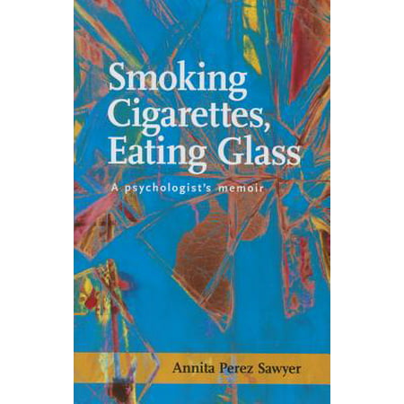 Smoking Cigarettes, Eating Glass : A Psychologist’s