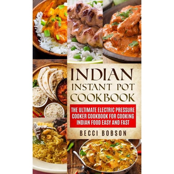 Indian Instant Pot Cookbook: The Ultimate Electric Pressure Cooker Cookbook for Cooking Indian Food (Paperback) by Becci Bobson