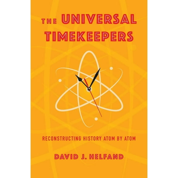 The Universal Timekeepers: Reconstructing History Atom by Atom, (Hardcover)