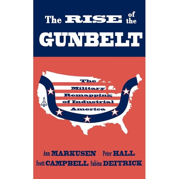 The Rise of the Gunbelt: The Military Remapping of Industrial America, (Hardcover)