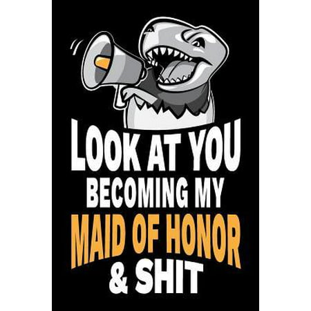 Look at You Becoming My Maid of Honor and Shit: Funny Sarcastic Maid of Honor Gag Gift Joke Notebook Journal Diary, Party Favor. 6 x 9 inch, 120 Pages