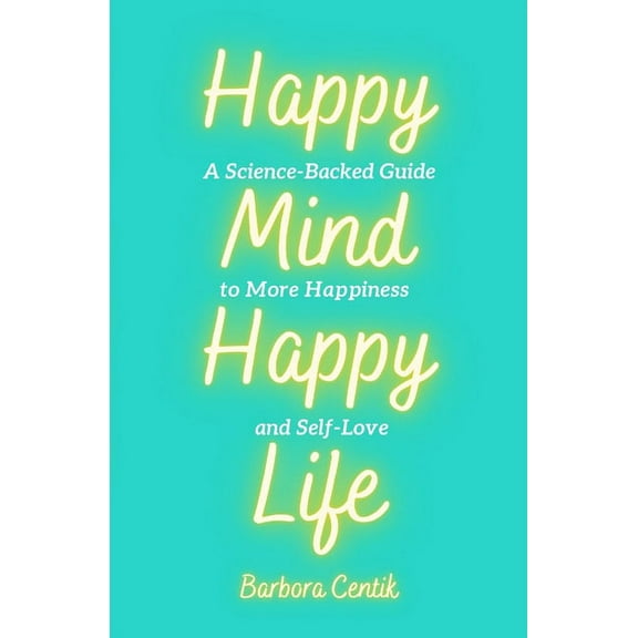 Happy Mind, Happy Life: A Science-Backed Guide to More Happiness and Self-Love, (Paperback)