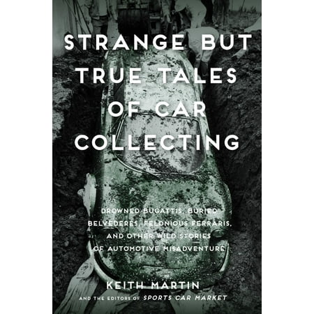 Strange But True Tales of Car Collecting : Drowned Bugattis, Buried Belvederes, Felonious Ferraris and other Wild Stories of Automotive (Best Selling Ferrari Of All Time)