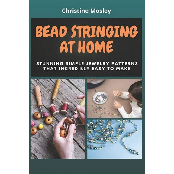 Bead Stringing at Home: Stunning Simple Jewelry Patterns That Incredibly Easy to Make, (Paperback)