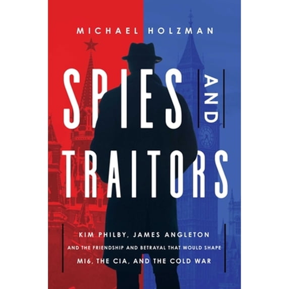 Pre-Owned Spies and Traitors: Kim Philby, James Angleton and the Friendship and Betrayal That Would Shape Mi6, (Hardcover) by Michael Holzman