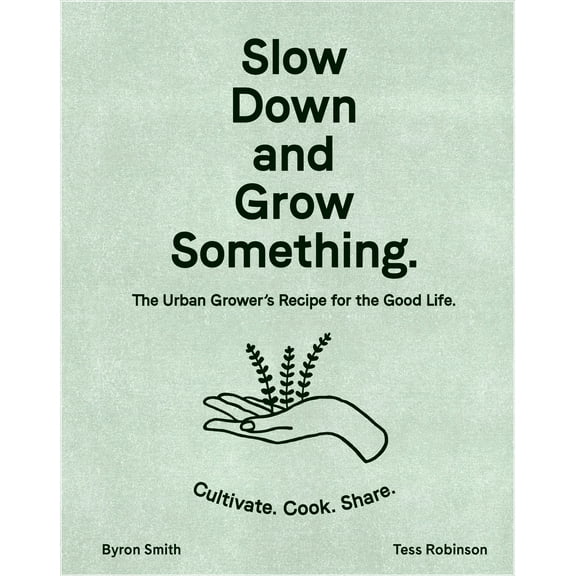 Slow Down and Grow Something: The Urban Grower's Recipe for the Good Life (Hardcover)