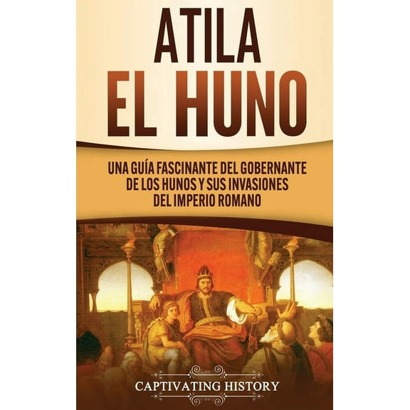Atila el Huno: Una guía fascinante del gobernante de los hunos y sus invasiones del Imperio romano, (Hardcover)
