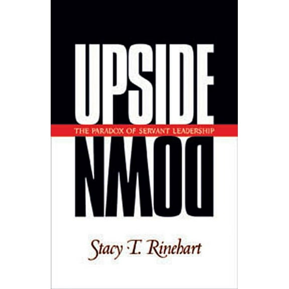 Upside Down: The Paradox of Servant Leadership, (Paperback)