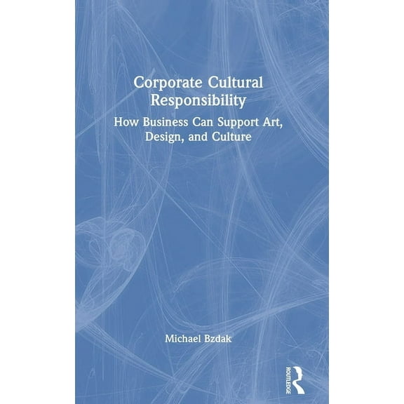 Corporate Cultural Responsibility: How Business Can Support Art, Design, and Culture, (Hardcover)