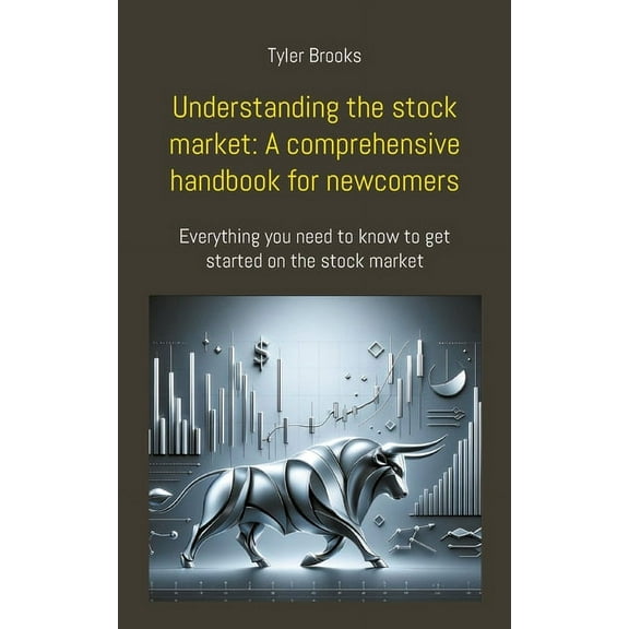Understanding the stock market: A comprehensive handbook for newcomers: Everything you need to know to get started on th, (Paperback)
