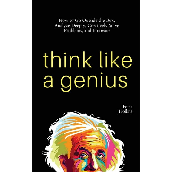 Think Like a Genius: How to Go Outside the Box, Analyze Deeply, Creatively Solve Problems, and Innovate, (Paperback)