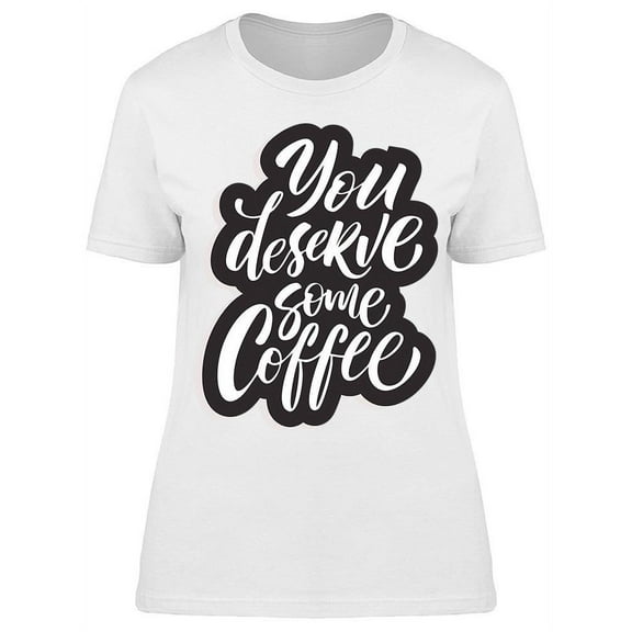 You Deserve Some Coffee Graphic T-Shirt Women -Image by Shutterstock, Female Medium