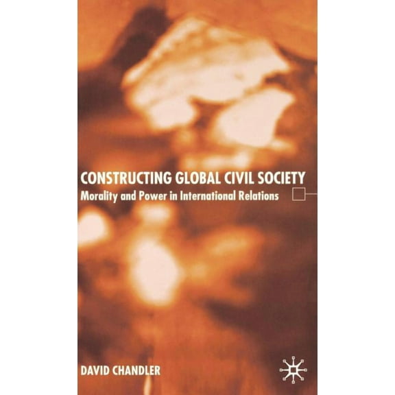Constructing Global Civil Society: Morality and Power in International Relations, (Hardcover)