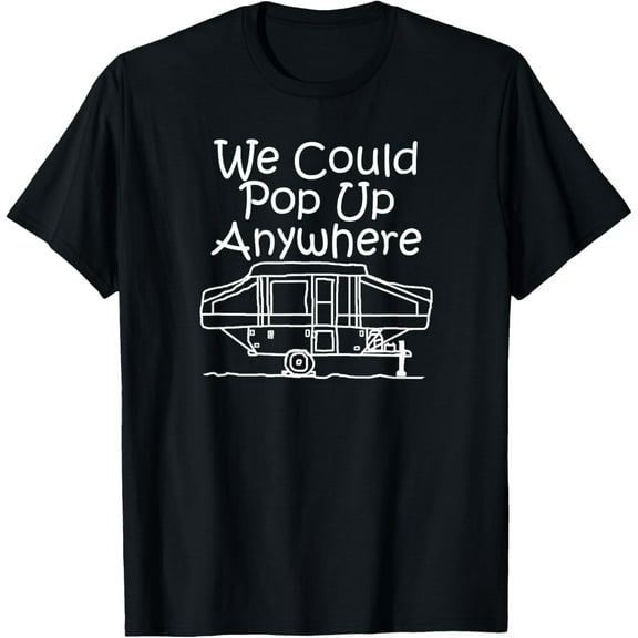 Pop Up Camper Shirt - We Could Pop Up Anywhere Camping Shirt T-Shirt