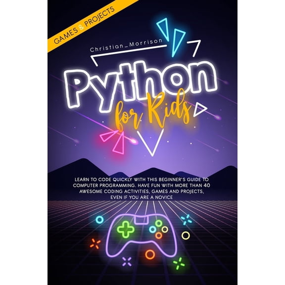 Python for Kids: Learn To Code Quickly With This Beginner's Guide To Computer Programming. Have Fun With More Than 40 Aw, (Paperback)