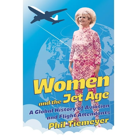 Women and the Jet Age: A Global History of Aviation and Flight Attendants, (Paperback)
