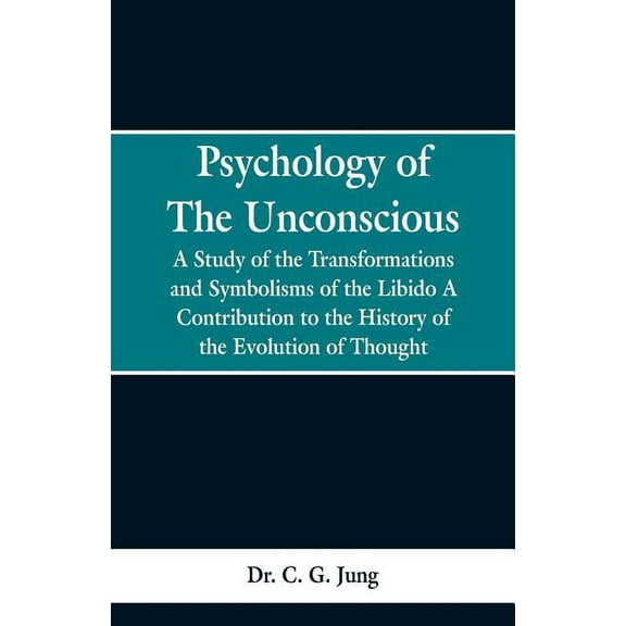 Psychology of the Unconscious: A Study of the Transformations and Symbolisms of the Libido, a Contribution to the Histor, (Paperback)