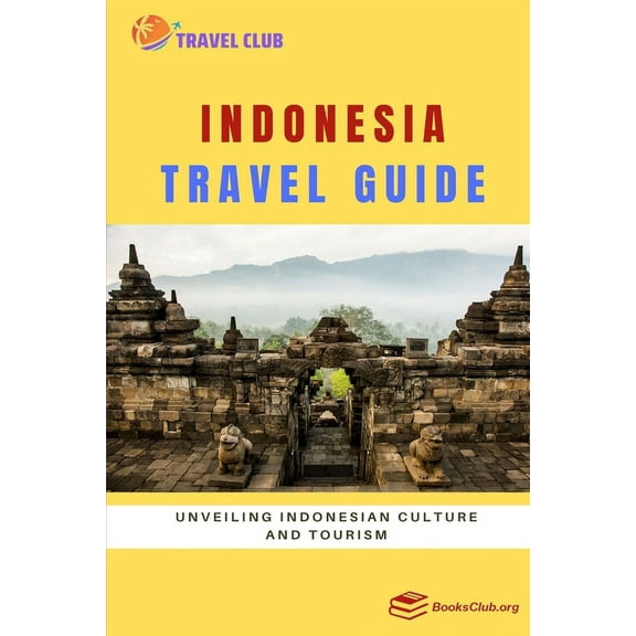 Indonesia Travel Guide: Unveiling Indonesian Culture and Tourism (Paperback) by Travel Club
