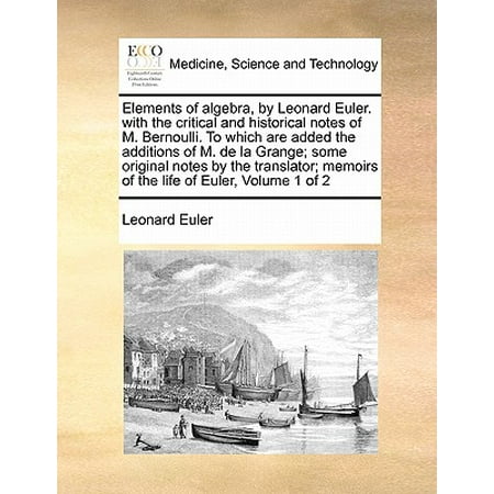- Elements of Algebra, by Leonard Euler. with the Critical and Historical Notes of M. Bernoulli. to Which Are Added the Additions of M. de la Grange; Some Original Notes by the Translator; Memoirs of th