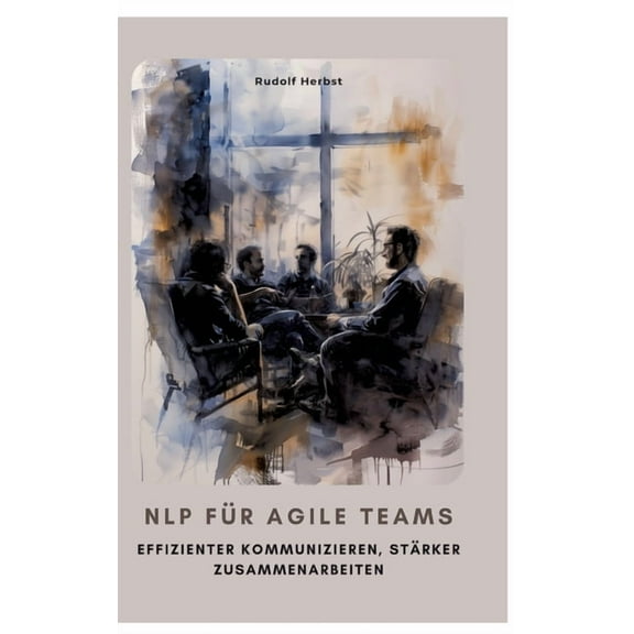 NLP fÃ¼r agile Teams: Effizienter kommunizieren, stÃ¤rker zusammenarbeiten, (Hardcover)