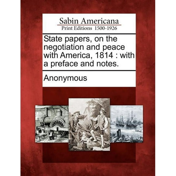 State Papers, on the Negotiation and Peace with America, 1814 : With a Preface and Notes. (Paperback)