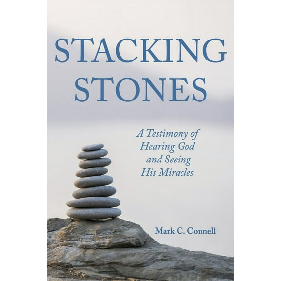 Stacking Stones : A Testimony of Hearing God and Seeing His Miracles (Paperback)