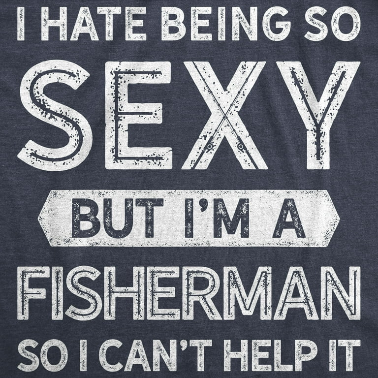 Mens I Hate Being So Sexy But I'm A Fisherman So I Can't Help It