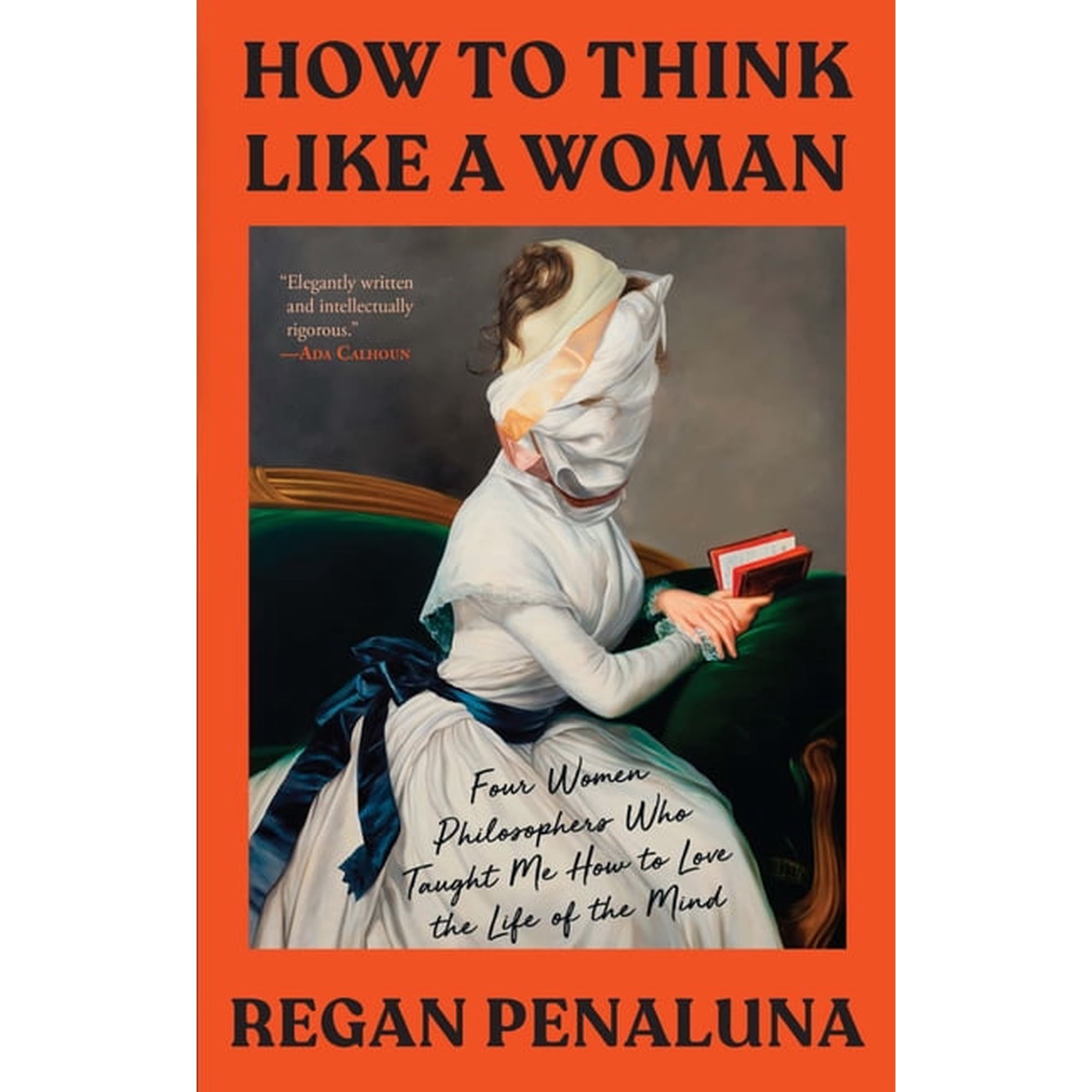 How to Think Like a Woman: Four Women Philosophers Who Taught Me How to Love the Life of the Mind, (Hardcover)