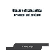 Glossary of ecclesiastical ornament and costume, compiled from ancient authorities and examples (Paperback)