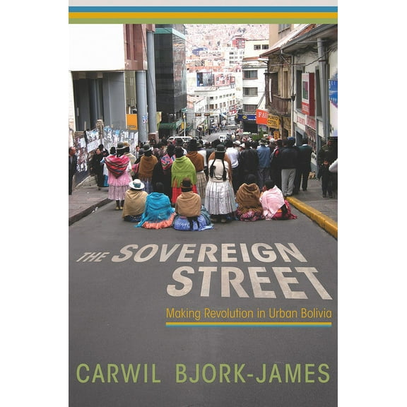The Sovereign Street : Making Revolution in Urban Bolivia (Hardcover)