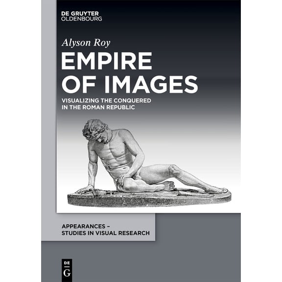 Appearances - Studies in Visual Research Empire of Images: Visualizing the Conquered in the Roman Republic, Book 5, (Hardcover)