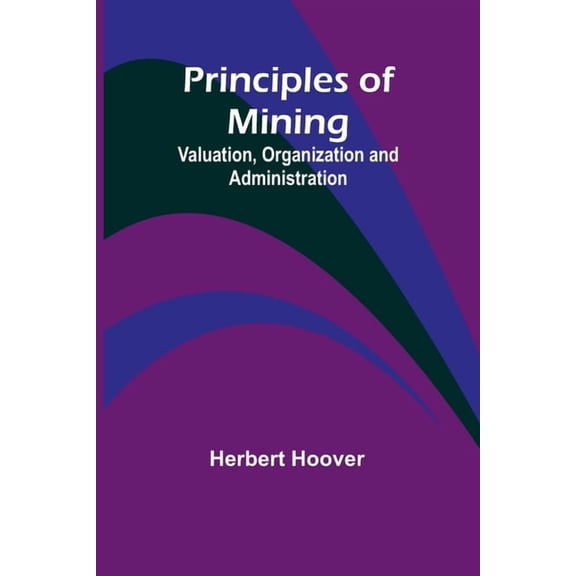 Principles of Mining: Valuation, Organization and Administration, (Paperback)